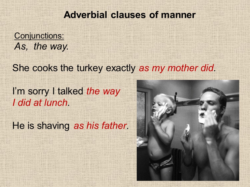 Adverbial clauses of manner Conjunctions: As, the way. She cooks the turkey exactly as